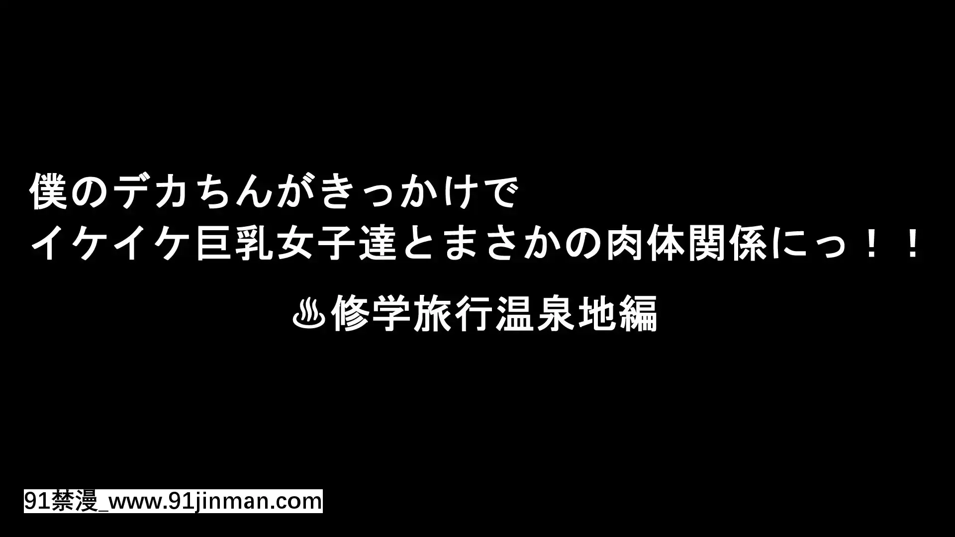 [きゃろっと]僕のデカちんがきっかけでイケイケ巨乳女子達とまさかの肉體関係にっ!!2～修學旅行温泉地編～[18h mm av]